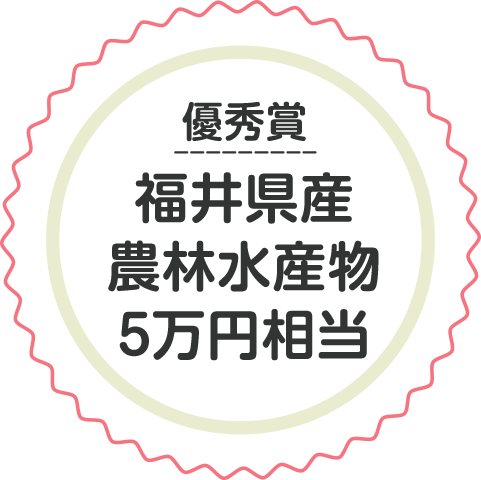 優秀賞　福井県産農林水産物5万円相当