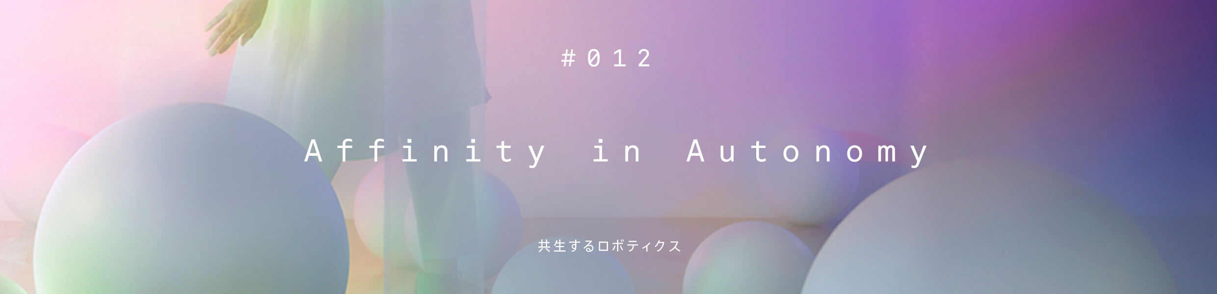 Ginza Sony Park（銀座ソニーパーク） #012 Affinity in Autonomy ＜共生するロボティクス＞_キービジュアル