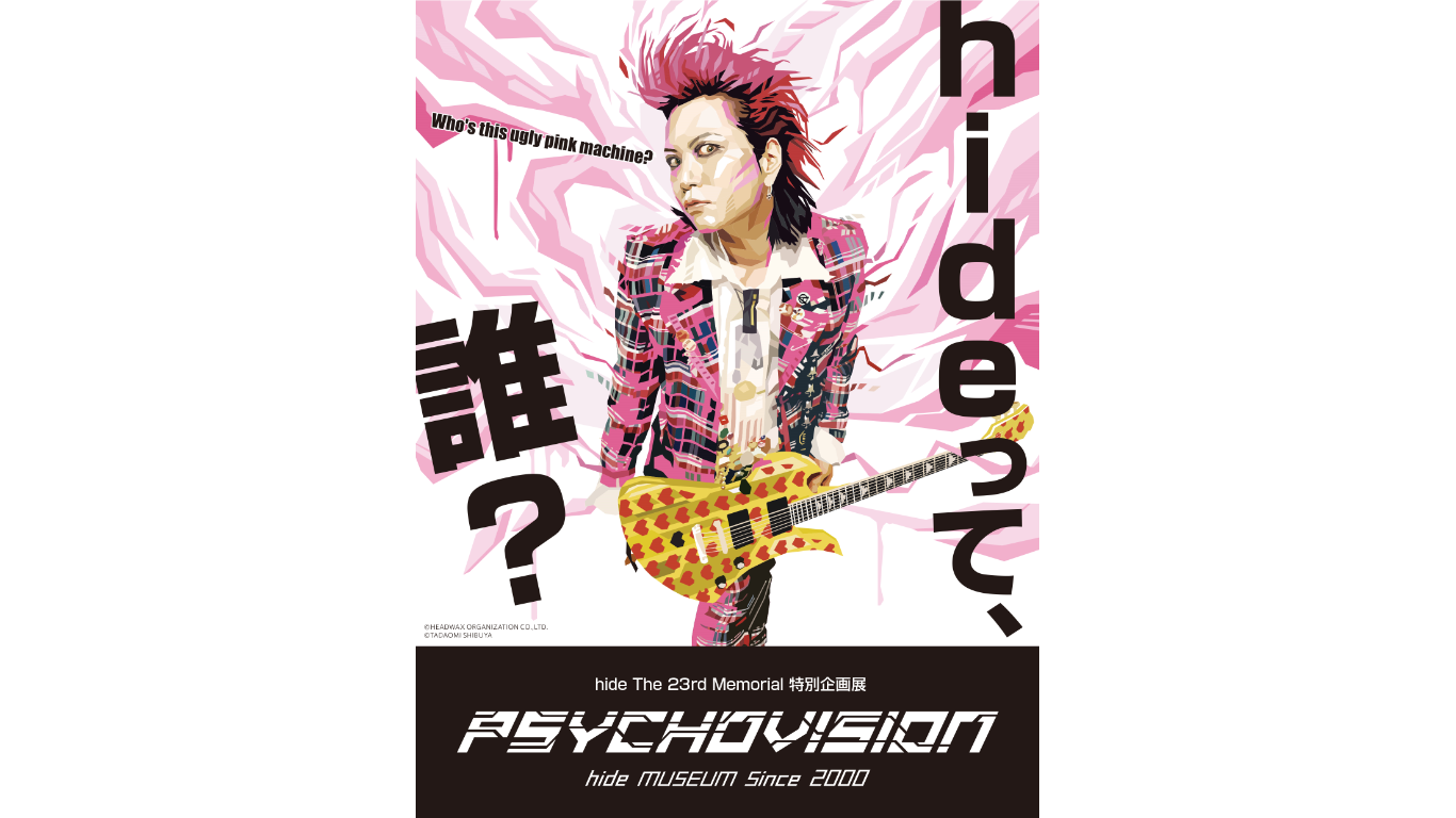 hideって誰？ hide The 23rd Memorial 特別企画展 PSYCHOVISION hide MUSEUM Since 2000