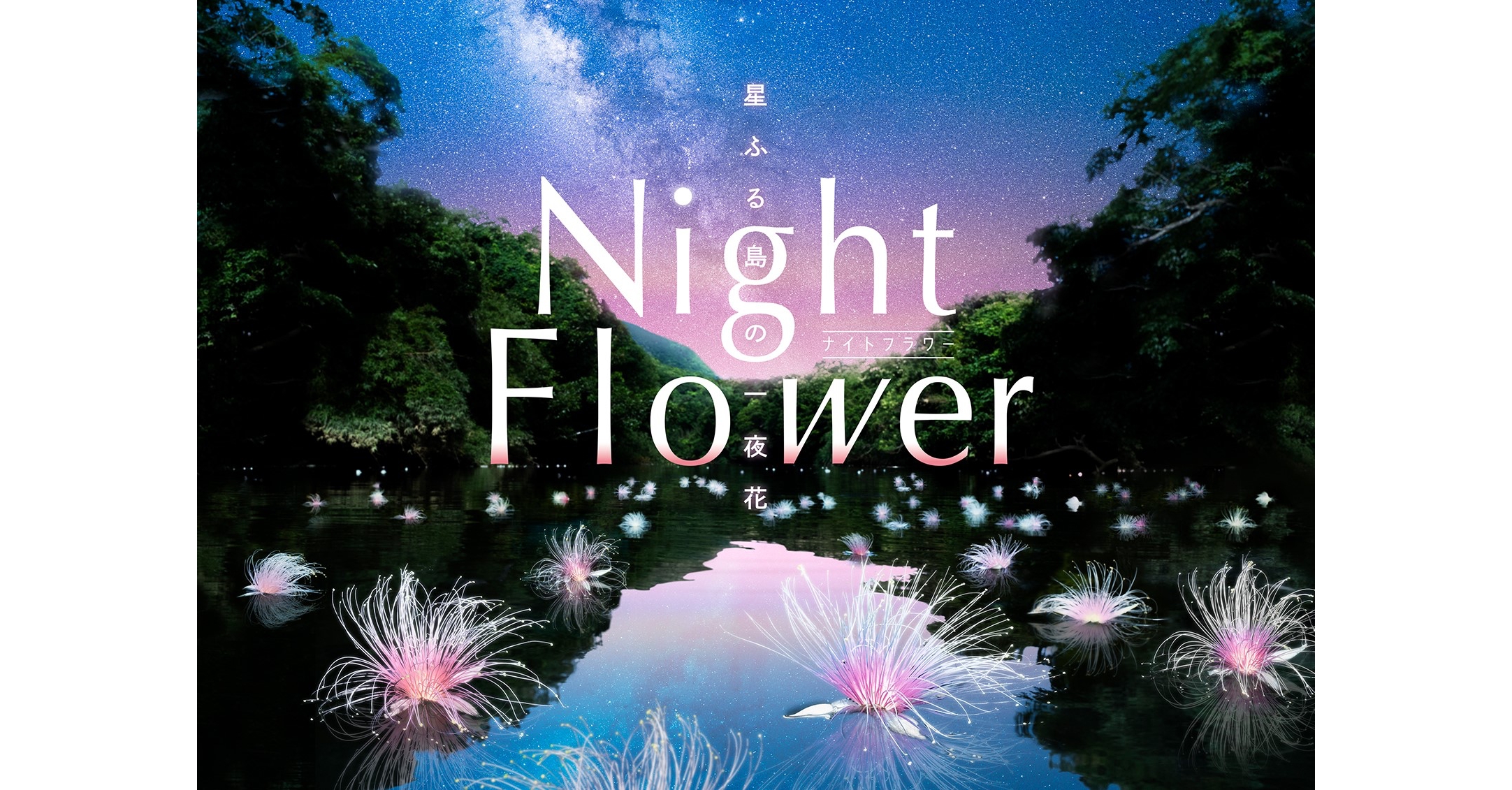 中川大志と巡る、星と幻の花を探す旅 『Night Flower ～星ふる島の一夜花～』 1